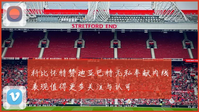 科比怀特赞迪亚巴特无私奉献内线表现值得更多关注与认可
