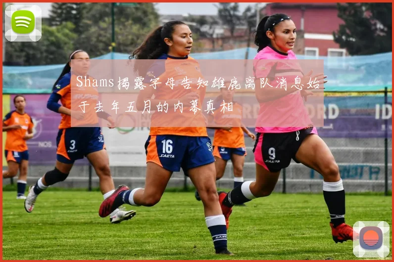 Shams揭露字母告知雄鹿离队消息始于去年五月的内幕真相