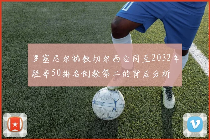 罗塞尼尔执教切尔西合同至2032年胜率50排名倒数第二的背后分析