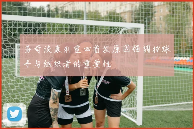 芬奇谈康利重回首发原因强调控球手与组织者的重要性