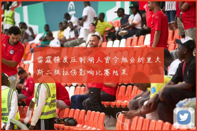 雷霆强度压制湖人曾令旭分析里夫斯二级拉伤影响比赛结果