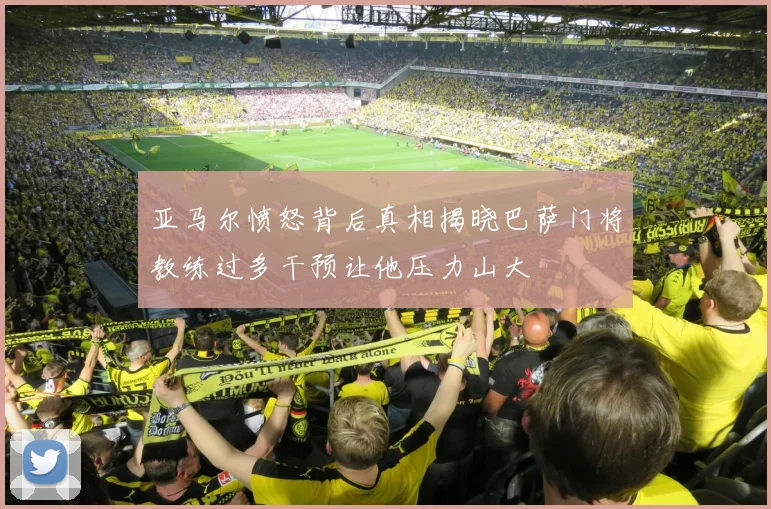 亚马尔愤怒背后真相揭晓巴萨门将教练过多干预让他压力山大