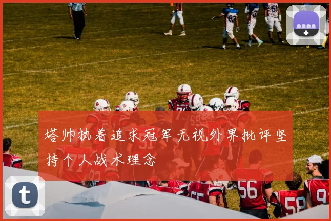 塔帅执着追求冠军无视外界批评坚持个人战术理念
