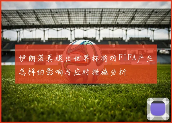 伊朗若真退出世界杯将对FIFA产生怎样的影响与应对措施分析