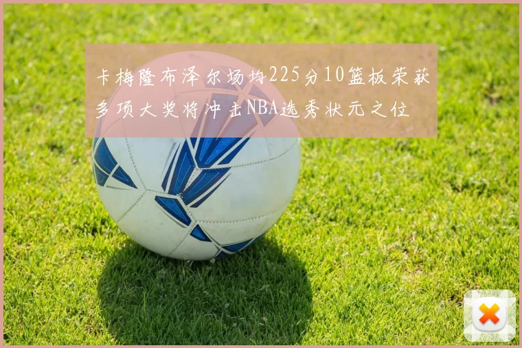 卡梅隆布泽尔场均225分10篮板荣获多项大奖将冲击NBA选秀状元之位