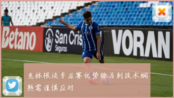 克林根谈季后赛优势称马刺技术娴熟需谨慎应对