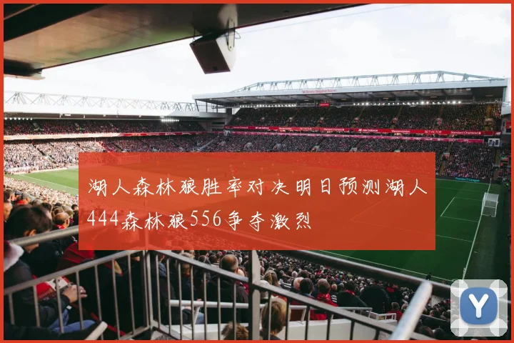 湖人森林狼胜率对决明日预测湖人444森林狼556争夺激烈