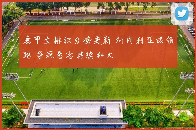 意甲女排积分榜更新 科内利亚诺领跑 争冠悬念持续加大