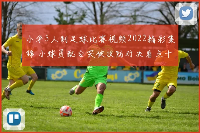 小学5人制足球比赛视频2022精彩集锦 小球员配合突破攻防对决看点十足