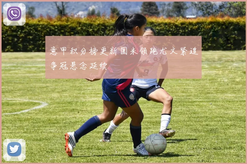 意甲积分榜更新国米领跑尤文紧追争冠悬念延续