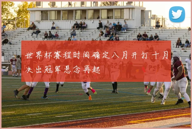 世界杯赛程时间确定八月开打 十月决出冠军悬念再起