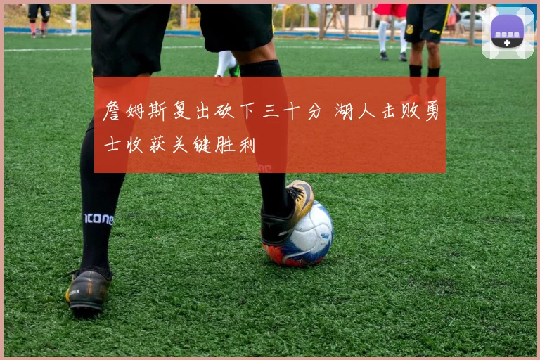 詹姆斯复出砍下三十分 湖人击败勇士收获关键胜利