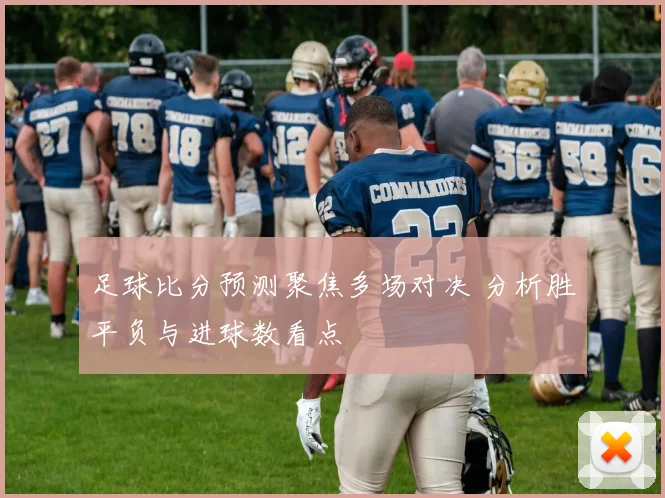 足球比分预测聚焦多场对决 分析胜平负与进球数看点